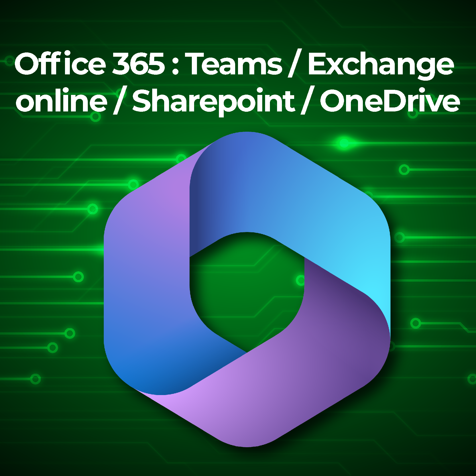 Office 365 : Teams / Exchange online / Sharepoint / OneDrive